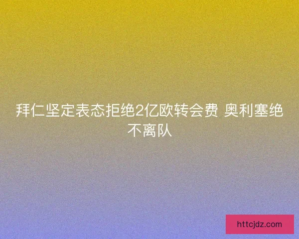 拜仁坚定表态拒绝2亿欧转会费 奥利塞绝不离队